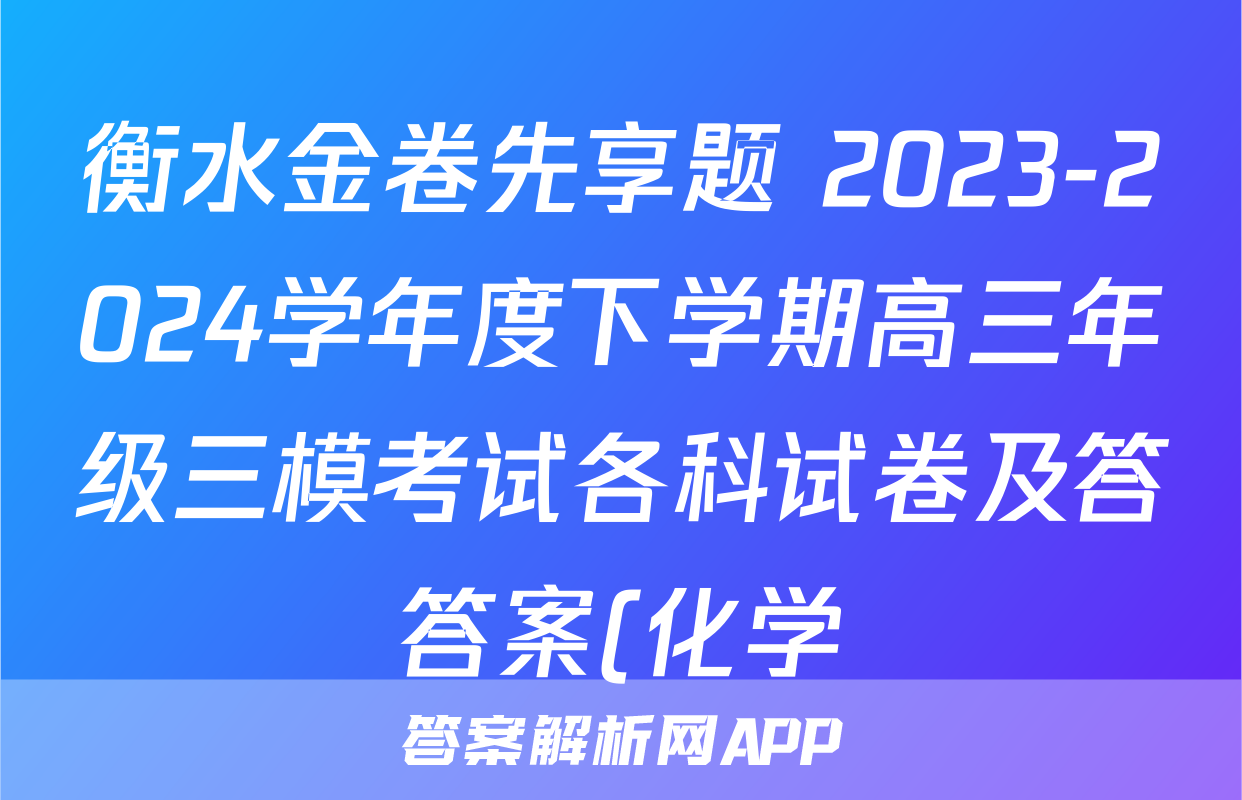 衡水金卷先享题 2023-2024学年度下学期高三年级三模考试各科试卷及答答案(化学)